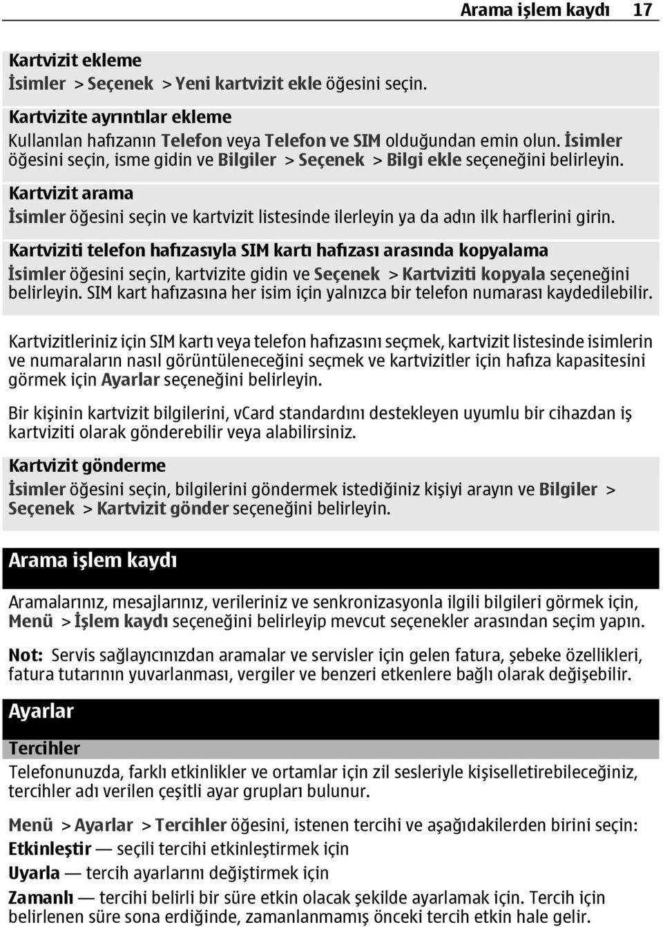 Kartviziti telefon hafızasıyla SIM kartı hafızası arasında kopyalama İsimler öğesini seçin, kartvizite gidin ve Seçenek > Kartviziti kopyala seçeneğini belirleyin.