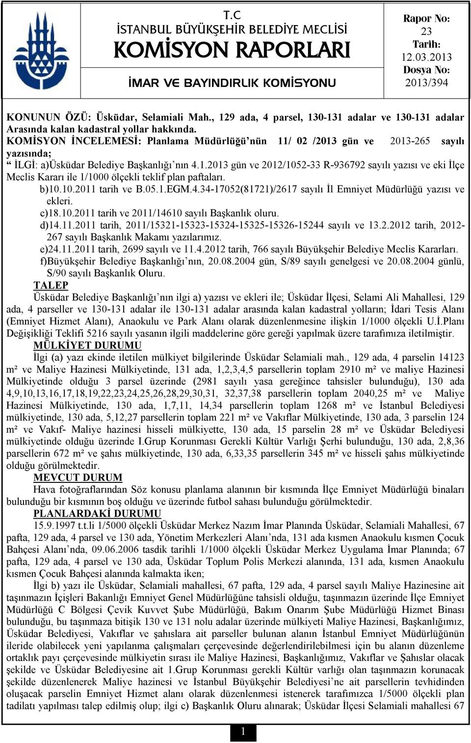 KOMİSYON İNCELEMESİ: Planlama Müdürlüğü nün 11/ 02 /2013 gün ve 2013-265 sayılı yazısında; İLGİ: a)üsküdar Belediye Başkanlığı nın 4.1.2013 gün ve 2012/1052-33 R-936792 sayılı yazısı ve eki İlçe Meclis Kararı ile 1/1000 ölçekli teklif plan paftaları.