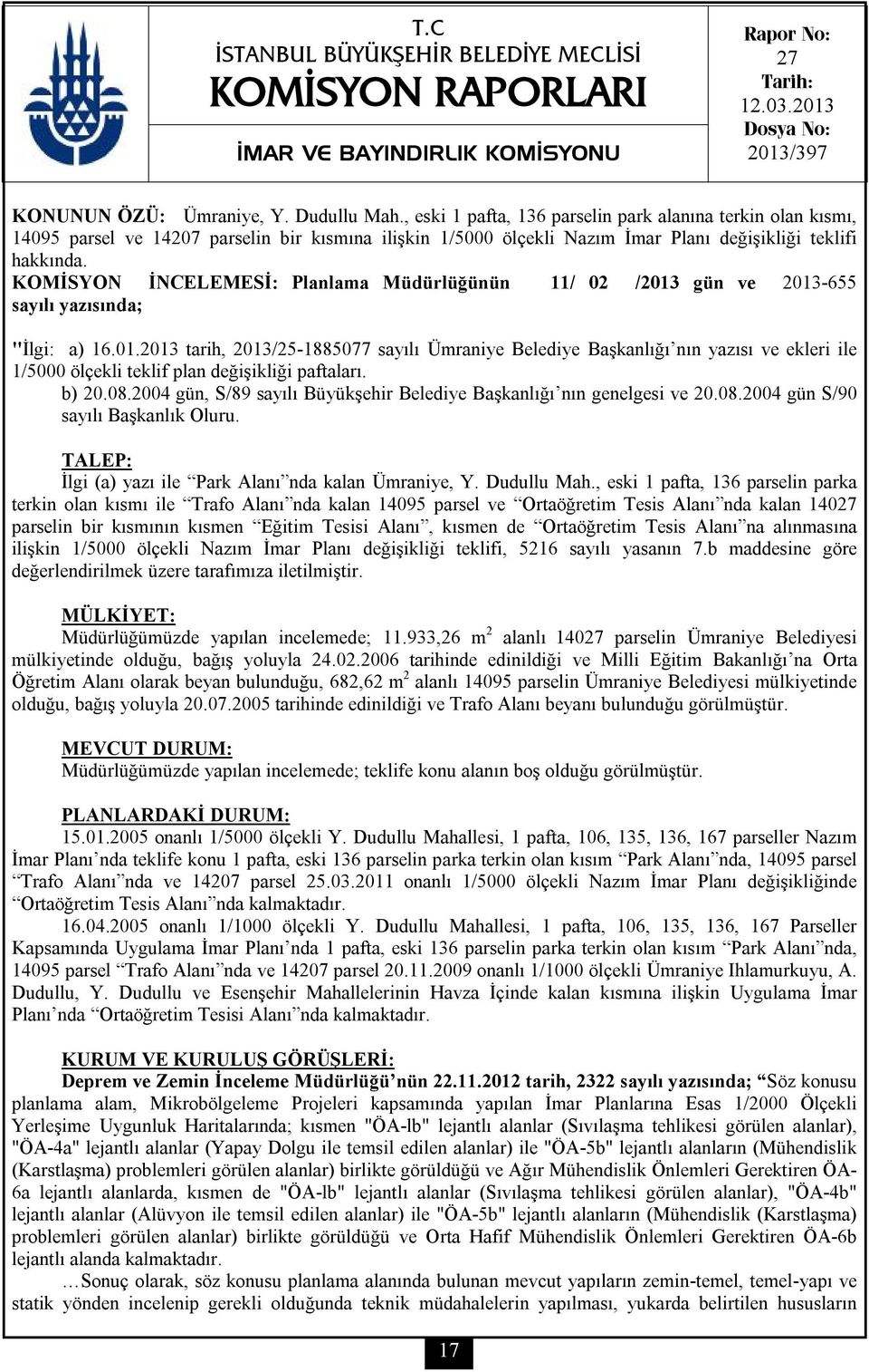 KOMİSYON İNCELEMESİ: Planlama Müdürlüğünün 11/ 02 /2013 gün ve 2013-655 sayılı yazısında; "İlgi: a) 16.01.2013 tarih, 2013/25-1885077 sayılı Ümraniye Belediye Başkanlığı nın yazısı ve ekleri ile 1/5000 ölçekli teklif plan değişikliği paftaları.