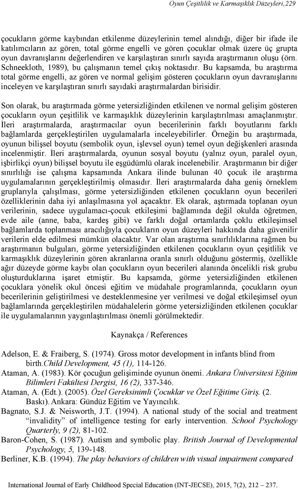 Bu kapsamda, bu araştırma total görme engelli, az gören ve normal gelişim gösteren çocukların oyun davranışlarını inceleyen ve karşılaştıran sınırlı sayıdaki araştırmalardan birisidir.