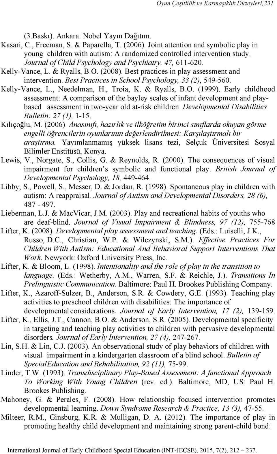 (2008). Best practices in play assessment and intervention. Best Practices in School Psychology, 33 (2), 549-560. Kelly-Vance, L., Needelman, H., Troia, K. & Ryalls, B.O. (1999).