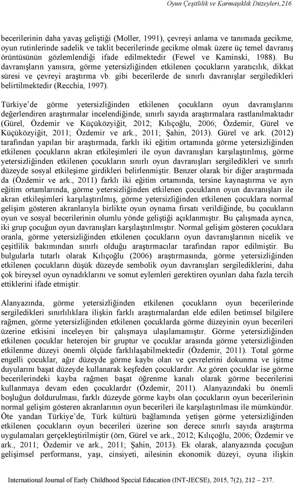 Bu davranışların yanısıra, görme yetersizliğinden etkilenen çocukların yaratıcılık, dikkat süresi ve çevreyi araştırma vb.