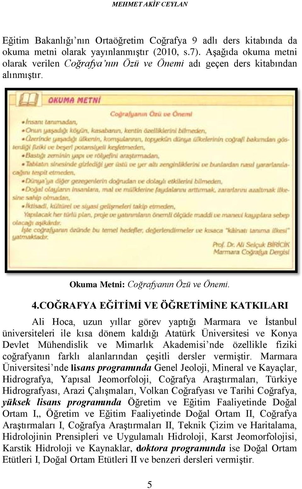 COĞRAFYA EĞİTİMİ VE ÖĞRETİMİNE KATKILARI Ali Hoca, uzun yıllar görev yaptığı Marmara ve İstanbul üniversiteleri ile kısa dönem kaldığı Atatürk Üniversitesi ve Konya Devlet Mühendislik ve Mimarlık