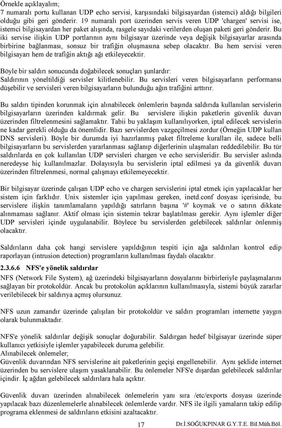 Bu iki servise ilişkin UDP portlarının aynı bilgisayar üzerinde veya değişik bilgisayarlar arasında birbirine bağlanması, sonsuz bir trafiğin oluşmasına sebep olacaktır.