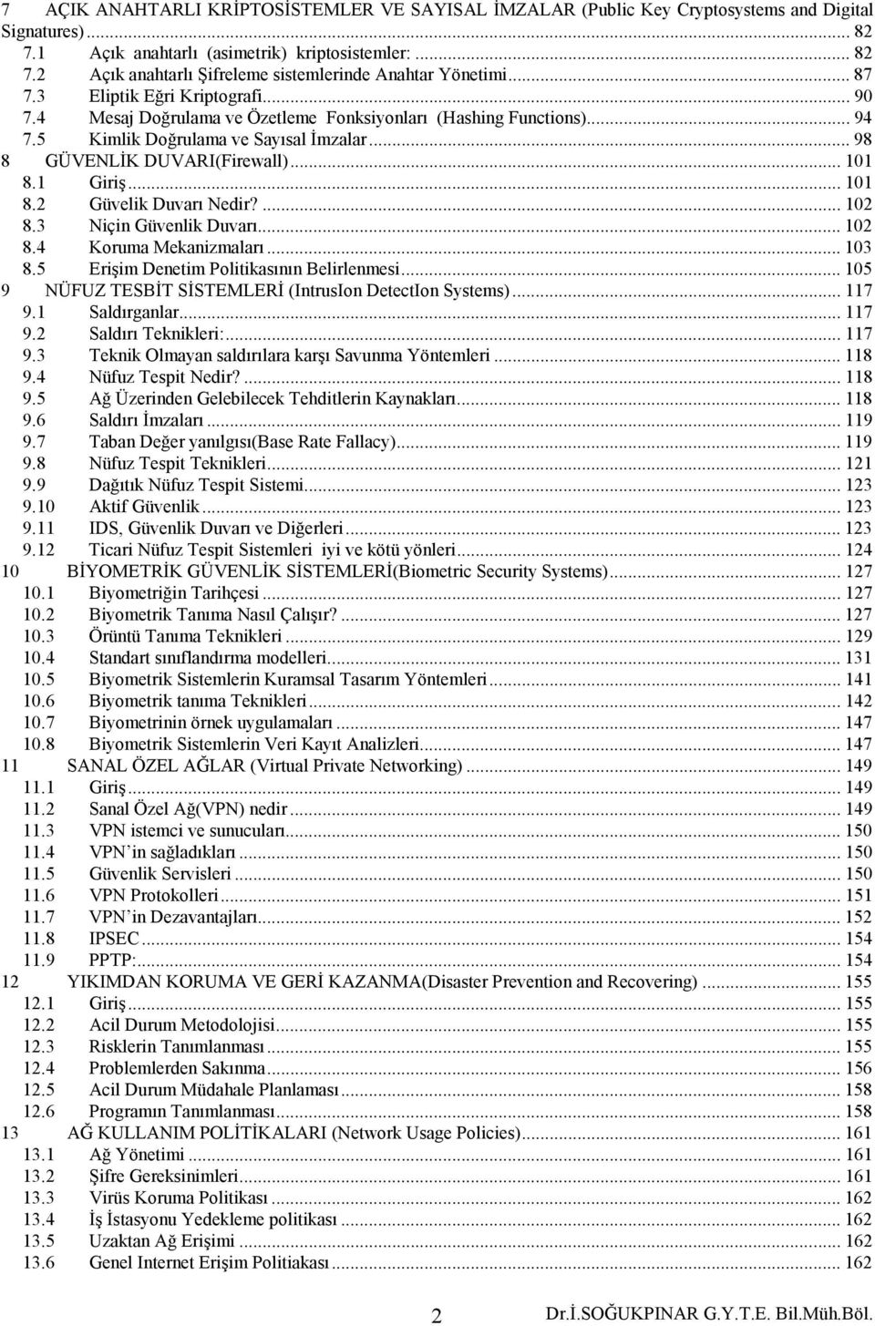 1 Giriş... 101 8.2 Güvelik Duvarı Nedir?... 102 8.3 Niçin Güvenlik Duvarı... 102 8.4 Koruma Mekanizmaları... 103 8.5 Erişim Denetim Politikasının Belirlenmesi.