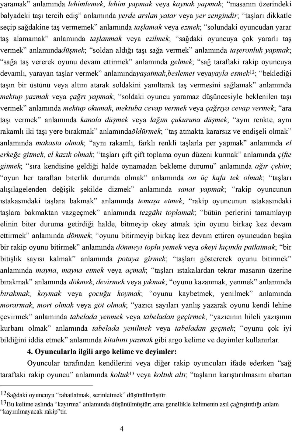 vermek anlamında taşeronluk yapmak; sağa taş vererek oyunu devam ettirmek anlamında gelmek; sağ taraftaki rakip oyuncuya devamlı, yarayan taşlar vermek anlamındayaşatmak,beslemet veyayayla esmek 12 ;