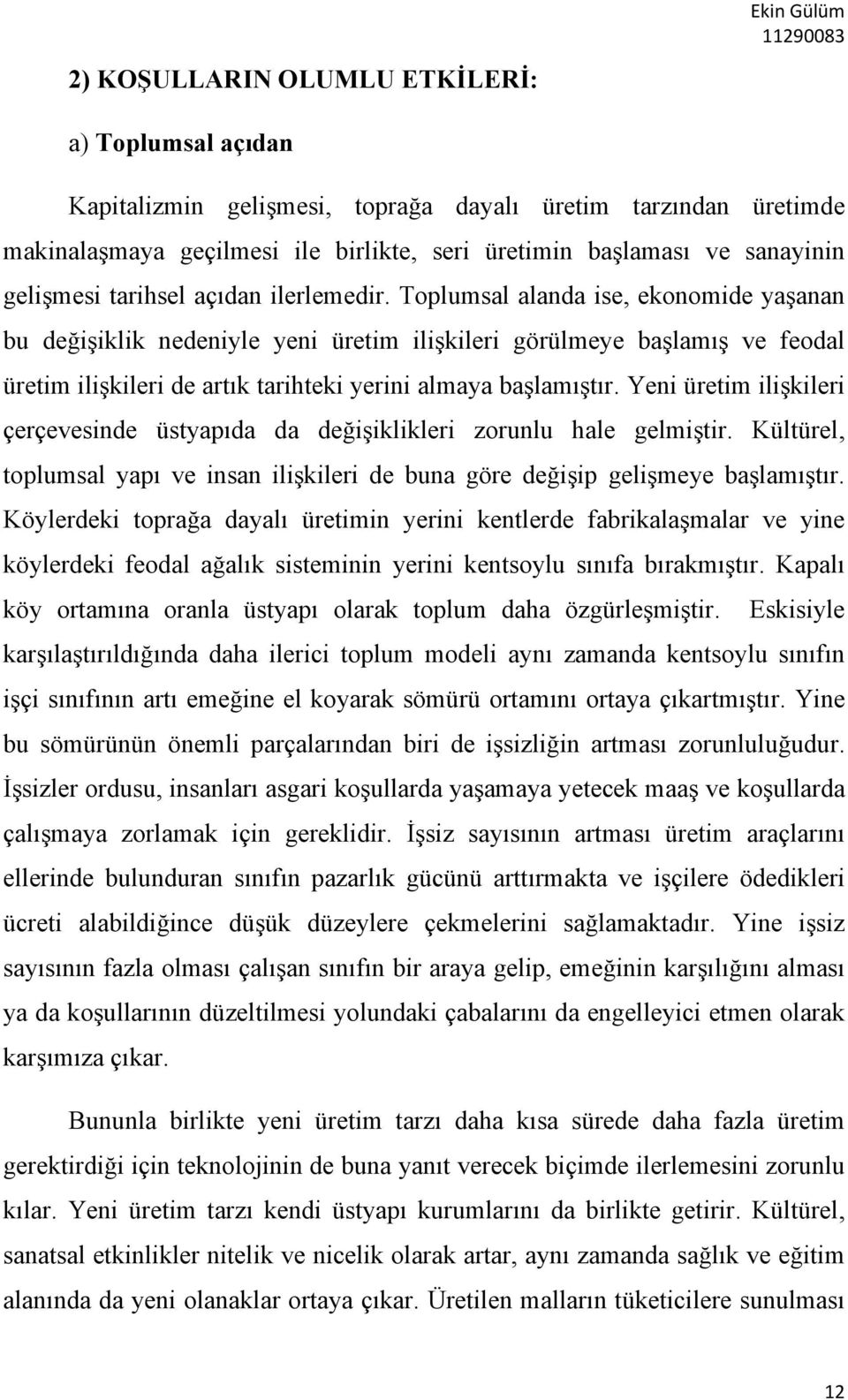 Toplumsal alanda ise, ekonomide yaşanan bu değişiklik nedeniyle yeni üretim ilişkileri görülmeye başlamış ve feodal üretim ilişkileri de artık tarihteki yerini almaya başlamıştır.