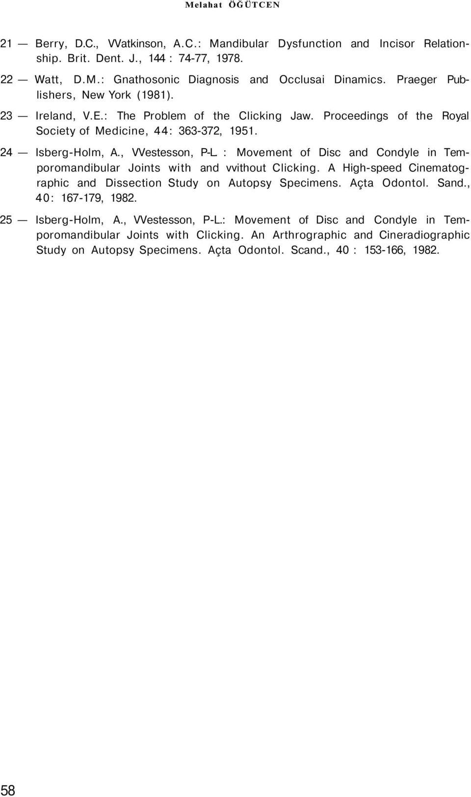 : Movement of Disc and Condyle in Temporomandibular Joints with and vvithout Clicking. A High-speed Cinematographic and Dissection Study on Autopsy Specimens. Açta Odontol. Sand., 40: 167-179, 1982.