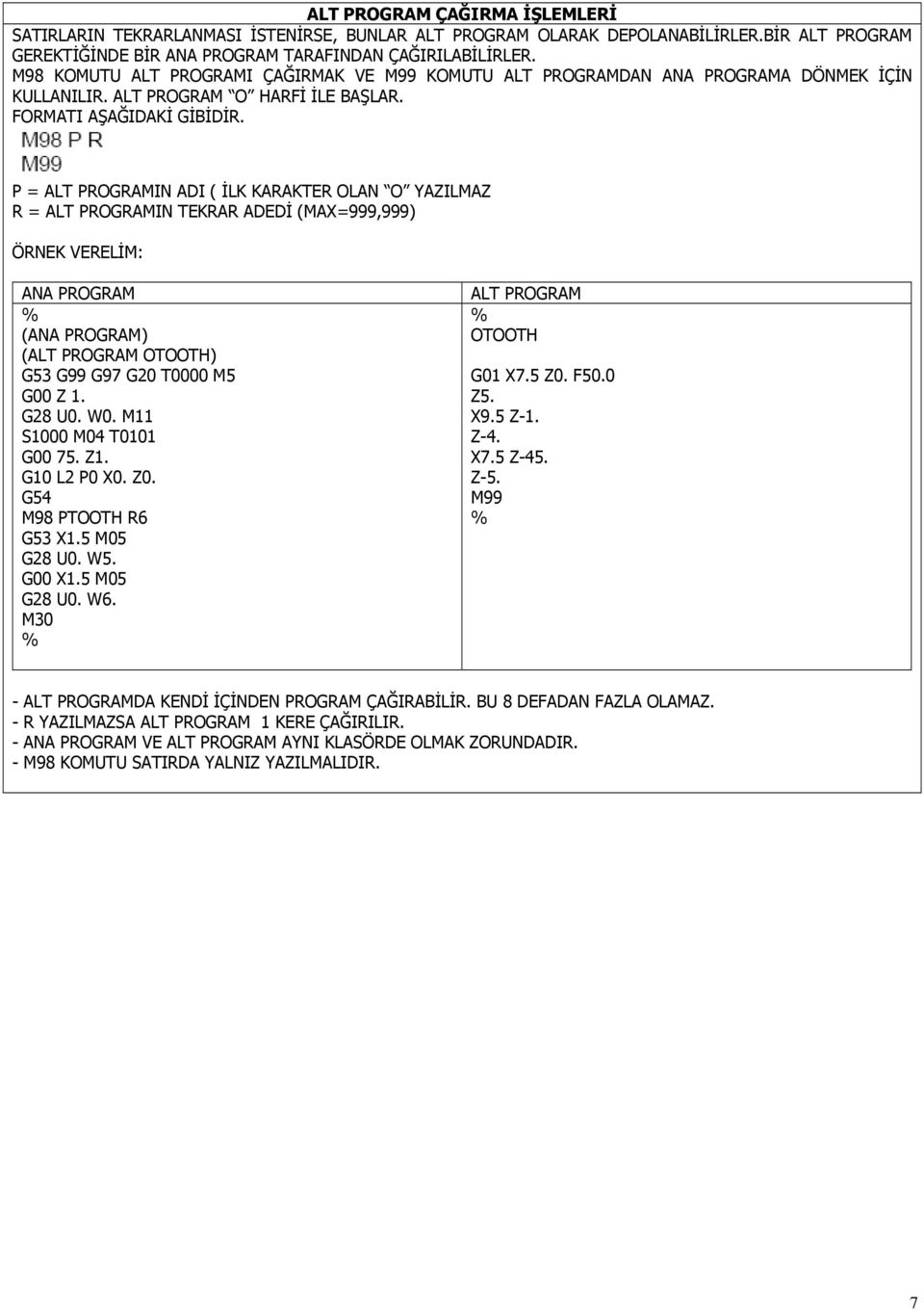 P = ALT PROGRAMIN ADI ( İLK KARAKTER OLAN O YAZILMAZ R = ALT PROGRAMIN TEKRAR ADEDİ (MAX=999,999) ÖRNEK VERELİM: ANA PROGRAM % (ANA PROGRAM) (ALT PROGRAM OTOOTH) G53 G99 G97 G20 T0000 M5 G00 Z 1.