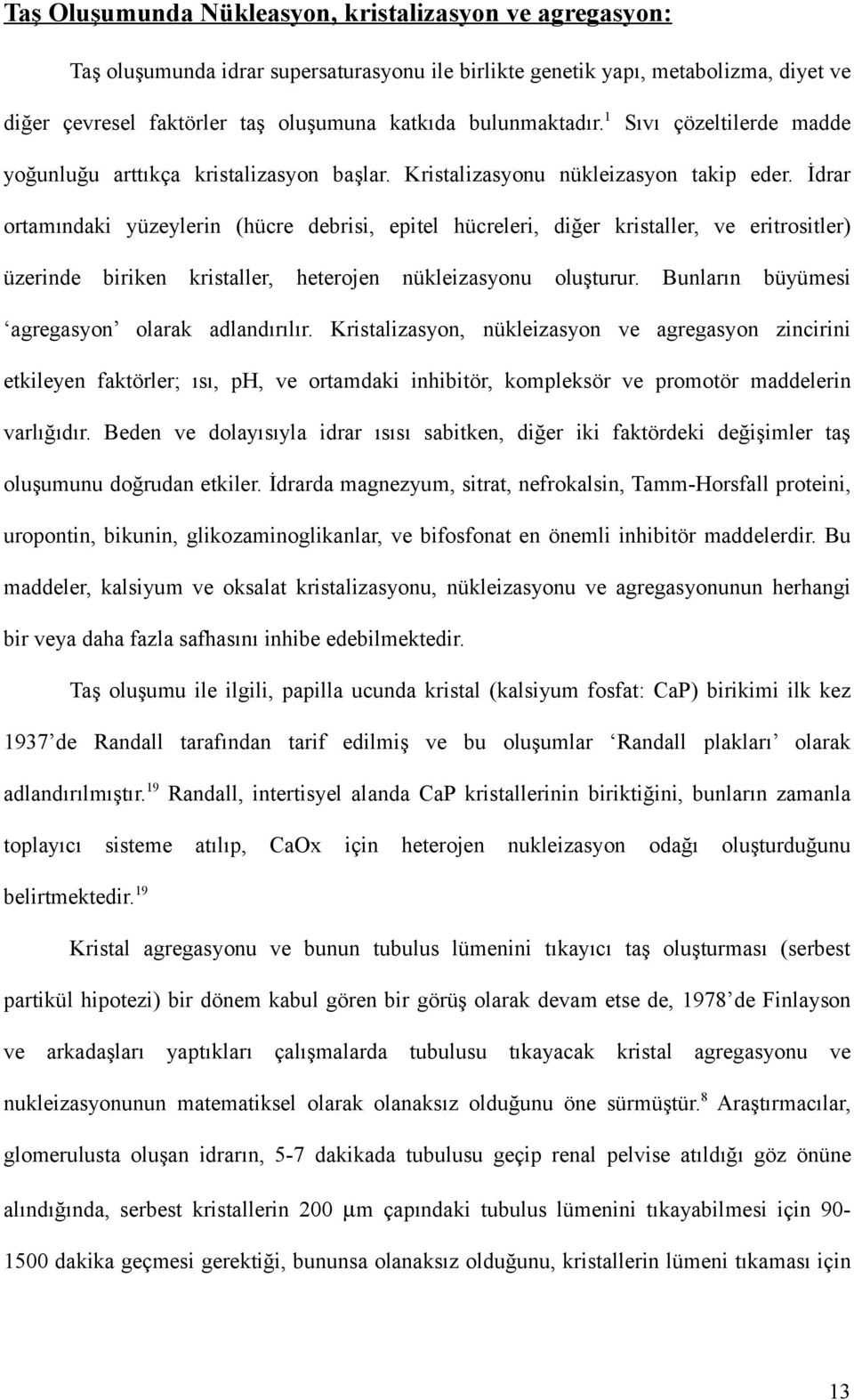 İdrar ortamındaki yüzeylerin (hücre debrisi, epitel hücreleri, diğer kristaller, ve eritrositler) üzerinde biriken kristaller, heterojen nükleizasyonu oluşturur.