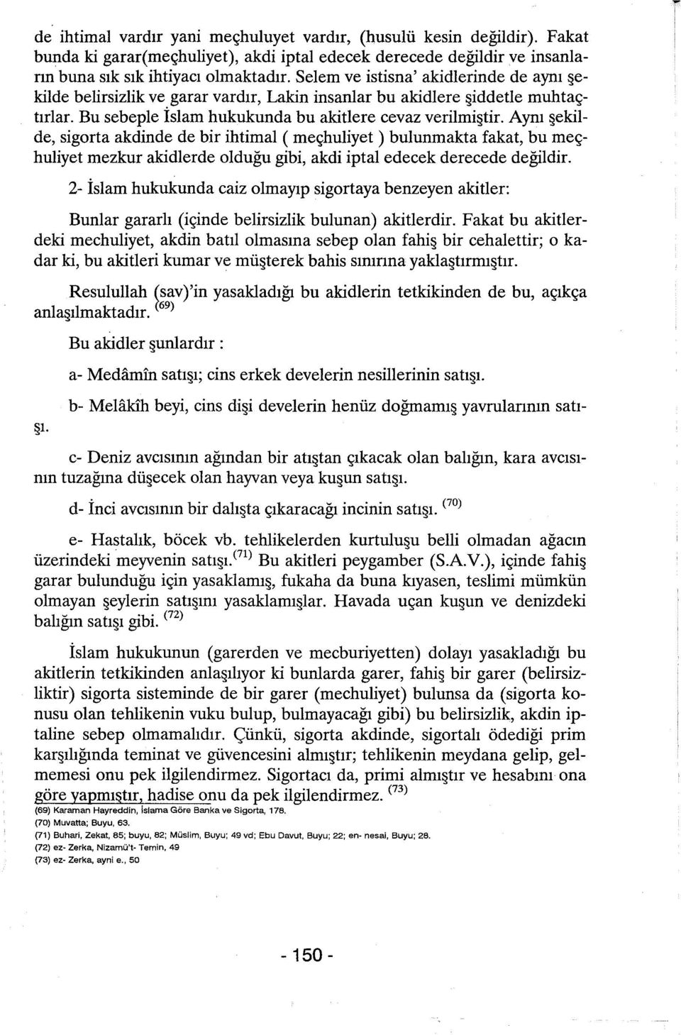 Aynı ekilde, sigorta akdinde de bir ihtimal ( meçhuliyet ) bulunmakta fakat, bu meçhuliyet mezkur akidlerde olduğu gibi, akdi iptal edecek derecede değildir.