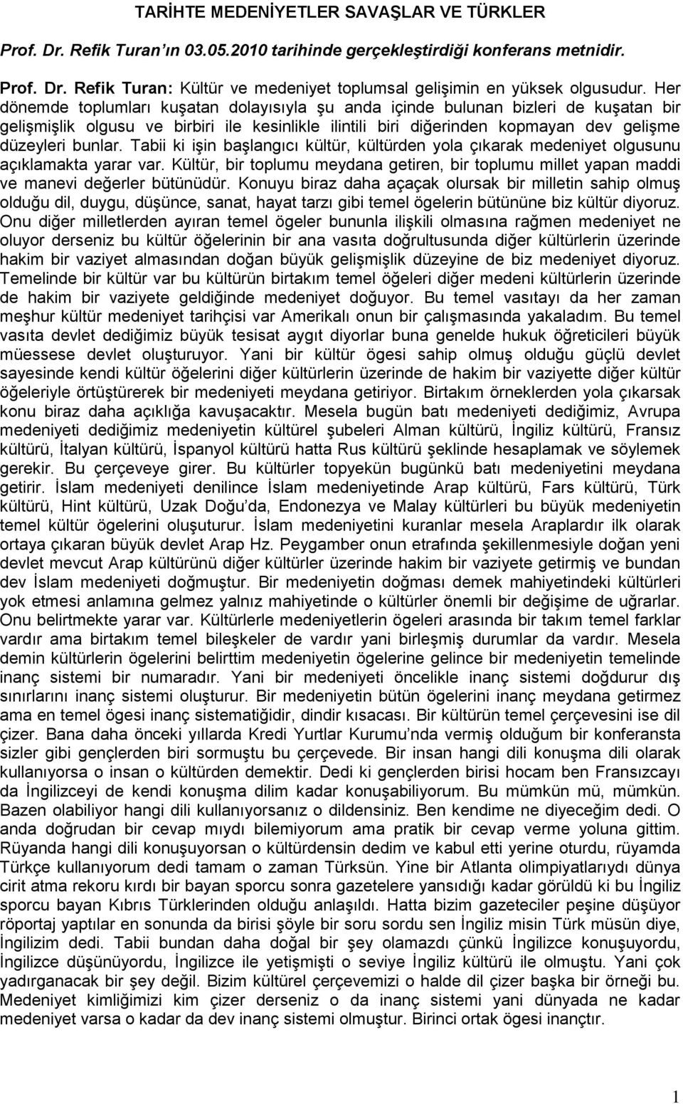 Tabii ki işin başlangıcı kültür, kültürden yola çıkarak medeniyet olgusunu açıklamakta yarar var. Kültür, bir toplumu meydana getiren, bir toplumu millet yapan maddi ve manevi değerler bütünüdür.