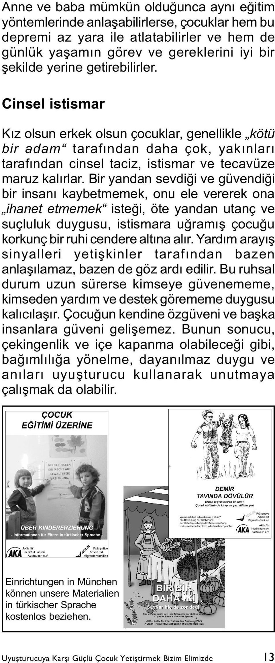 Bir yandan sevdiði ve güvendiði bir insaný kaybetmemek, onu ele vererek ona ihanet etmemek isteði, öte yandan utanç ve suçluluk duygusu, istismara uðramýþ çocuðu korkunç bir ruhi cendere altýna alýr.