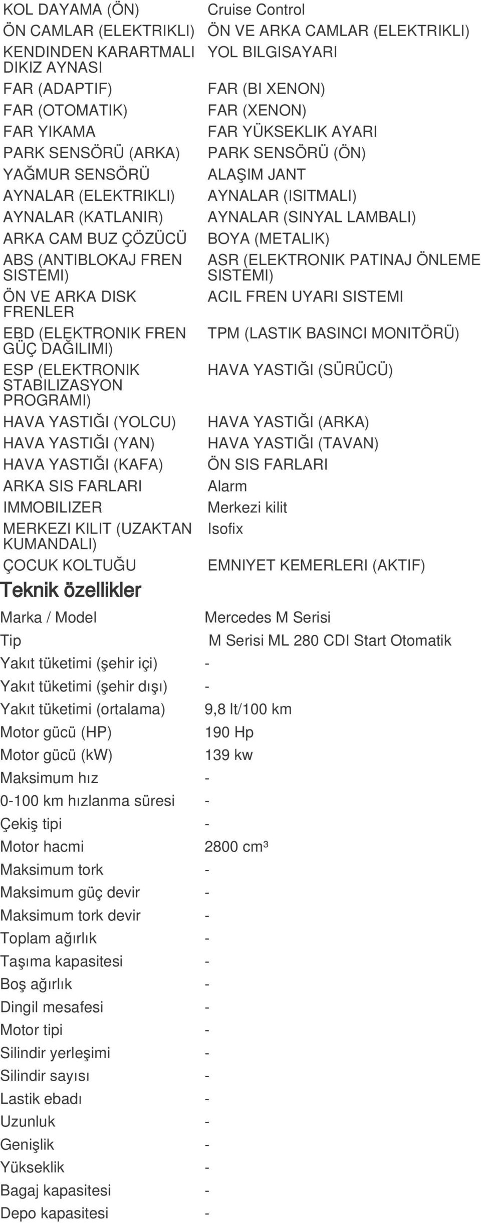 ARKA SIS FARLARI IMMOBILIZER MERKEZI KILIT (UZAKTAN KUMANDALI) ÇOCUK KOLTUĞU Teknik özellikler Marka / Model Cruise Control ÖN VE ARKA CAMLAR (ELEKTRIKLI) YOL BILGISAYARI FAR (BI XENON) FAR (XENON)