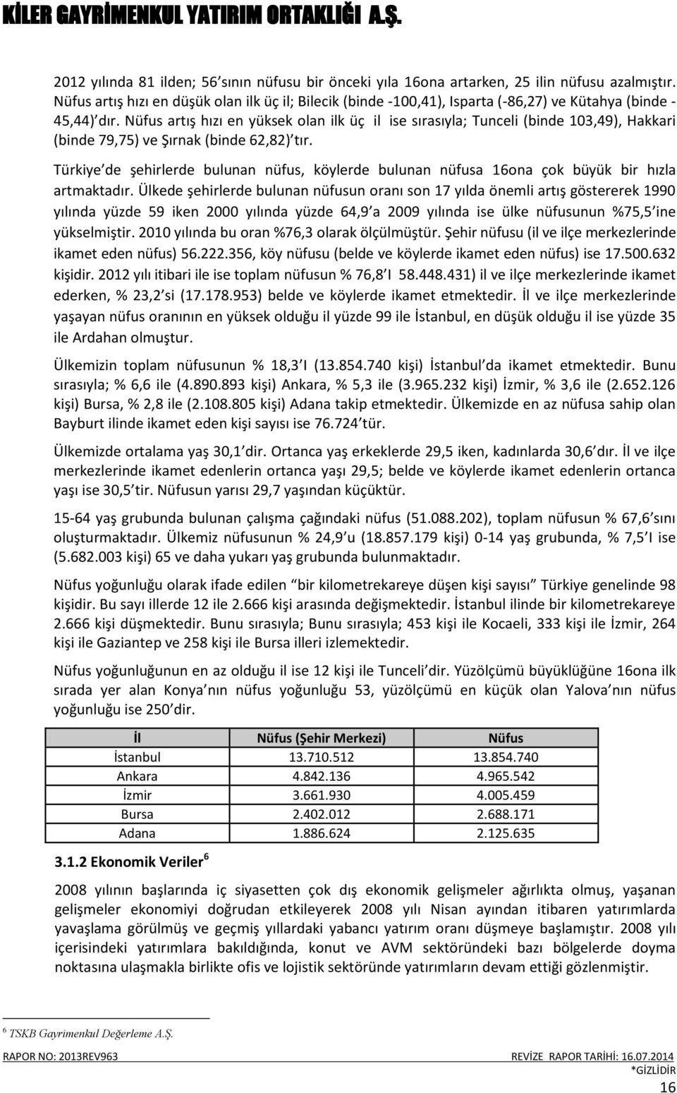 Nüfus artış hızı en yüksek olan ilk üç il ise sırasıyla; Tunceli (binde 103,49), Hakkari (binde 79,75) ve Şırnak (binde 62,82) tır.