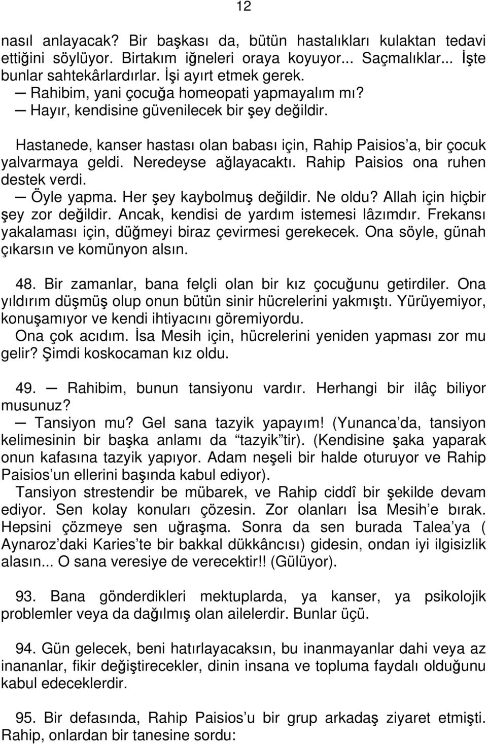 Neredeyse ağlayacaktı. Rahip Paisios ona ruhen destek verdi. Öyle yapma. Her şey kaybolmuş değildir. Ne oldu? Allah için hiçbir şey zor değildir. Ancak, kendisi de yardım istemesi lâzımdır.