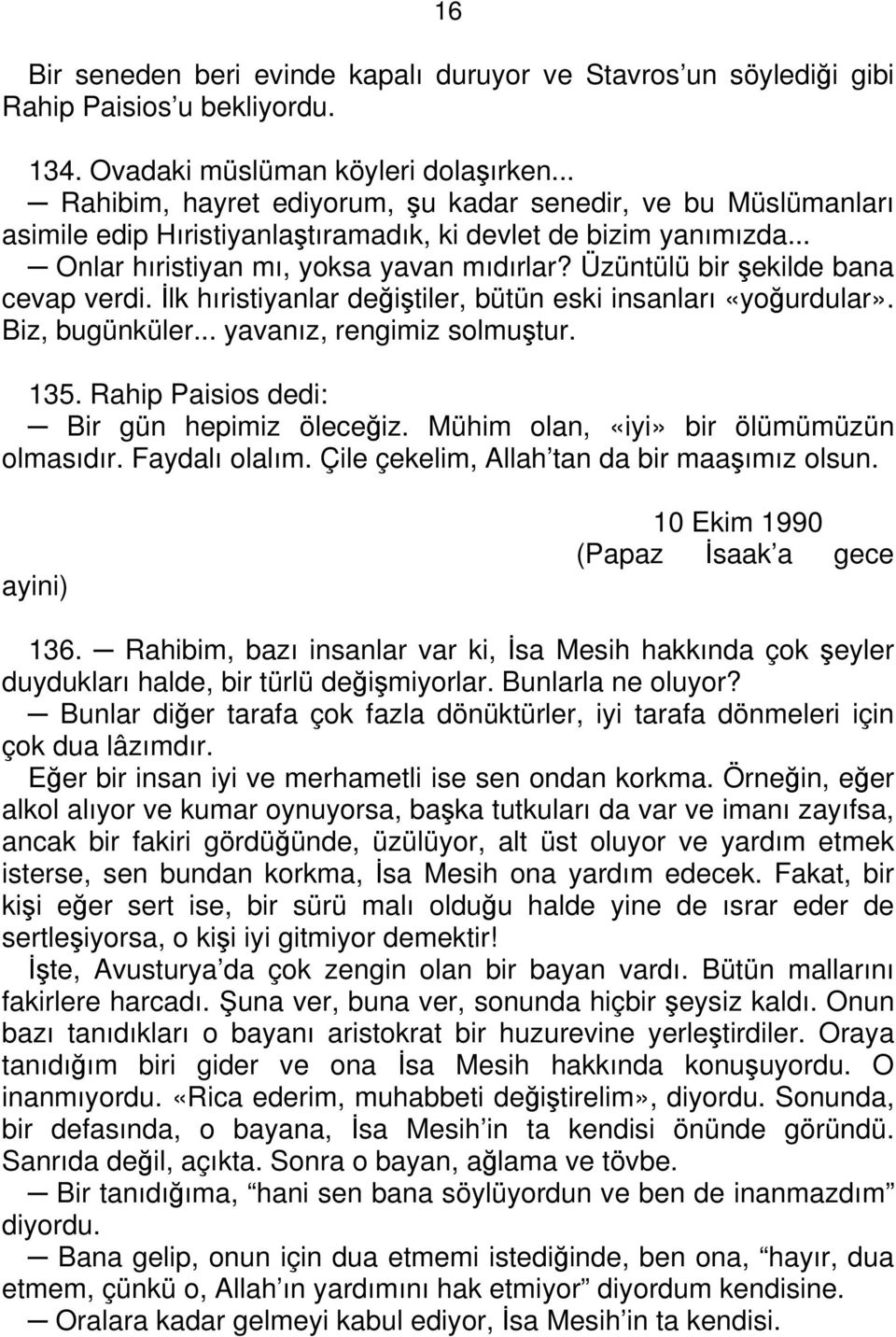 Üzüntülü bir şekilde bana cevap verdi. İlk hıristiyanlar değiştiler, bütün eski insanları «yoğurdular». Biz, bugünküler... yavanız, rengimiz solmuştur. 135.