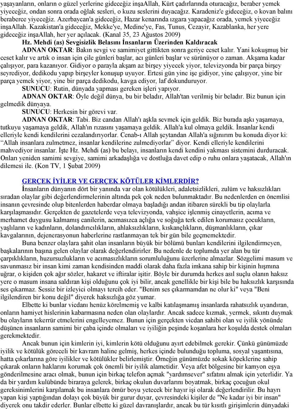 Kazakistan'a gideceğiz, Mekke'ye, Medine'ye, Fas, Tunus, Cezayir, Kazablanka, her yere gideceğiz inşaallah, her yer açılacak. (Kanal 35, 23 Ağustos 2009) Hz.