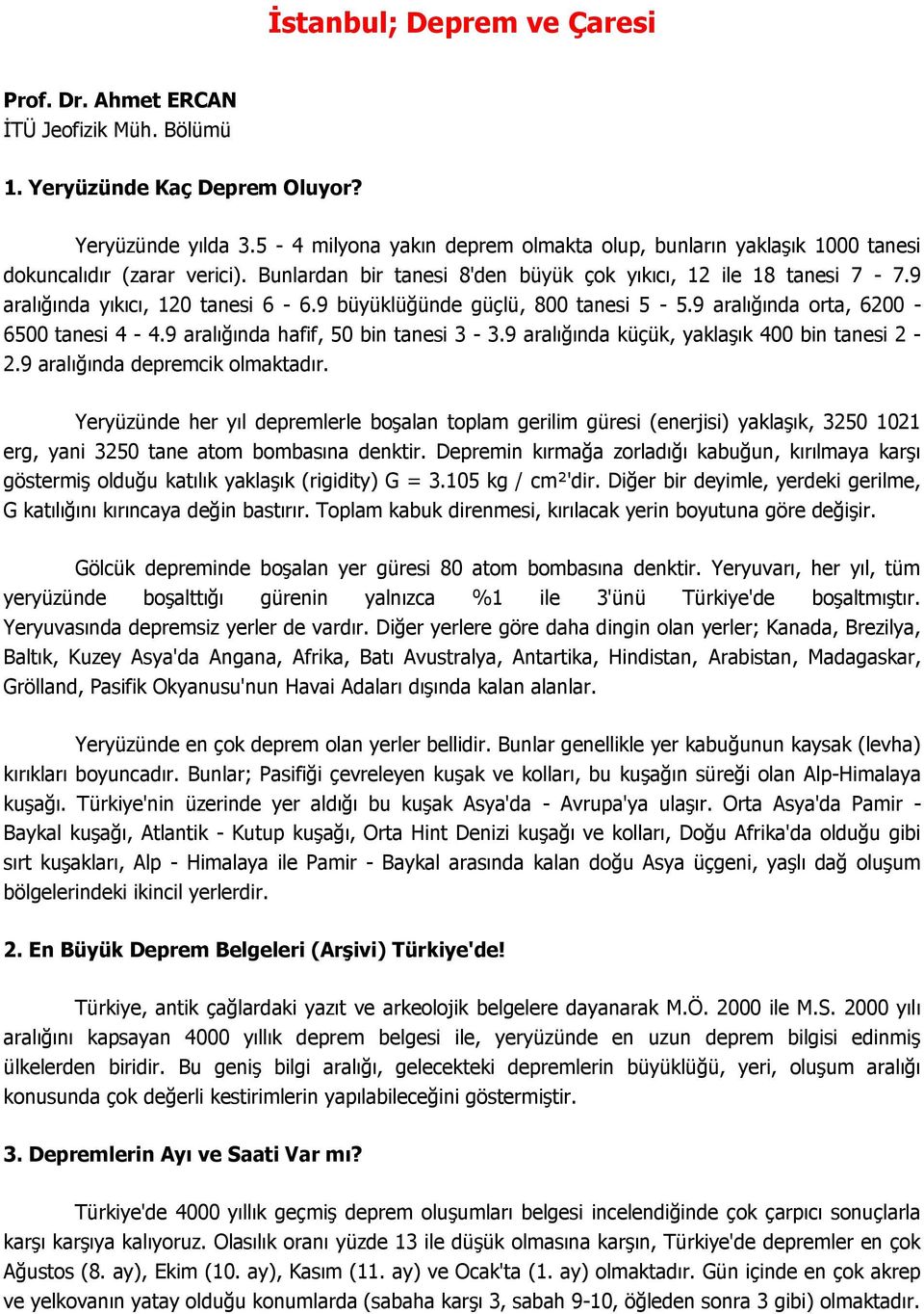 9 büyüklüğünde güçlü, 800 tanesi 5-5.9 aralığında orta, 6200-6500 tanesi 4-4.9 aralığında hafif, 50 bin tanesi 3-3.9 aralığında küçük, yaklaşık 400 bin tanesi 2-2.9 aralığında depremcik olmaktadır.