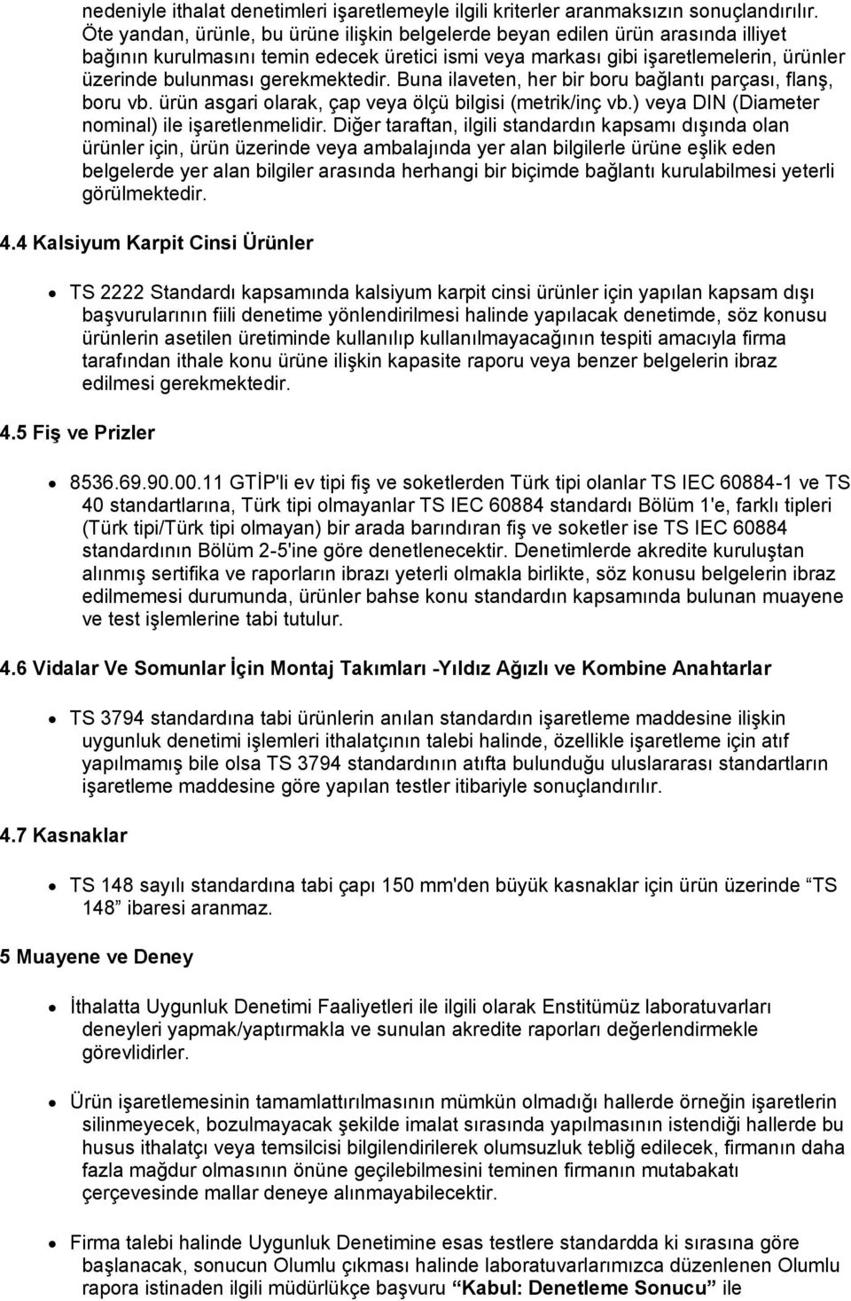 gerekmektedir. Buna ilaveten, her bir boru bağlantı parçası, flanş, boru vb. ürün asgari olarak, çap veya ölçü bilgisi (metrik/inç vb.) veya DIN (Diameter nominal) ile işaretlenmelidir.