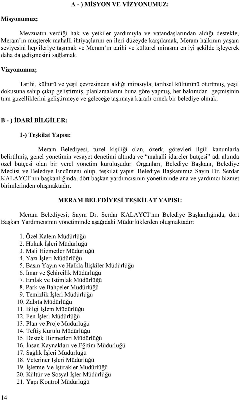 Vizyonumuz; Tarihi, kültürü ve yeşil çevresinden aldığı mirasıyla; tarihsel kültürünü oturtmuş, yeşil dokusuna sahip çıkıp geliştirmiş, planlamalarını buna göre yapmış, her bakımdan geçmişinin tüm