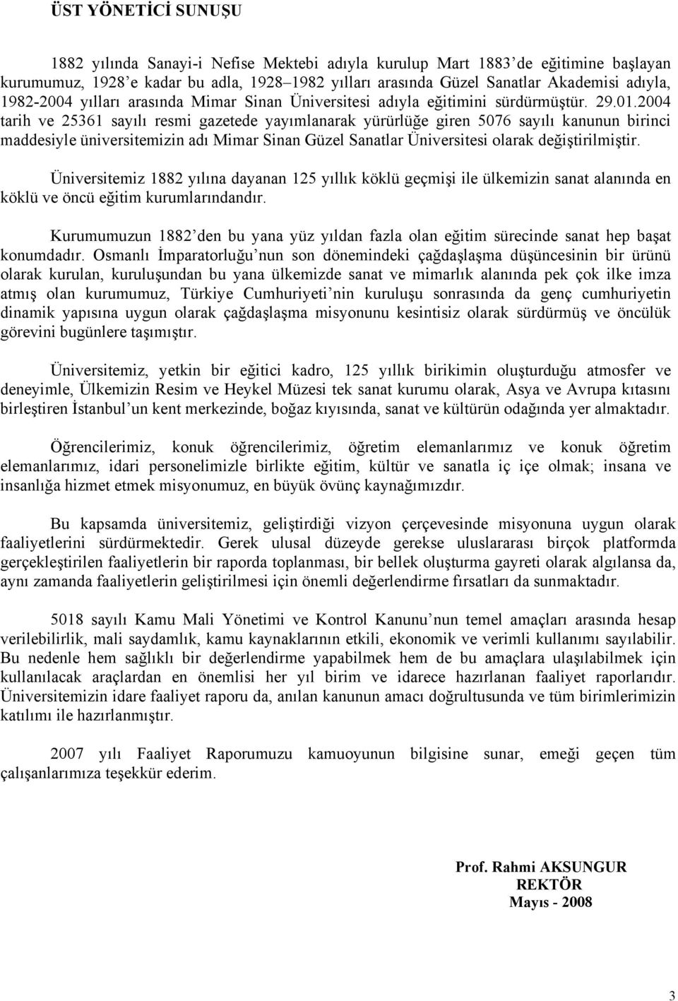 2004 tarih ve 25361 sayılı resmi gazetede yayımlanarak yürürlüğe giren 5076 sayılı kanunun birinci maddesiyle üniversitemizin adı Mimar Sinan Güzel Sanatlar Üniversitesi olarak değiştirilmiştir.