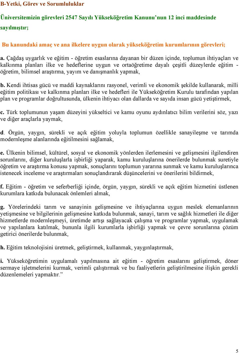 Çağdaş uygarlık ve eğitim - öğretim esaslarına dayanan bir düzen içinde, toplumun ihtiyaçları ve kalkınma planları ilke ve hedeflerine uygun ve ortaöğretime dayalı çeşitli düzeylerde eğitim -