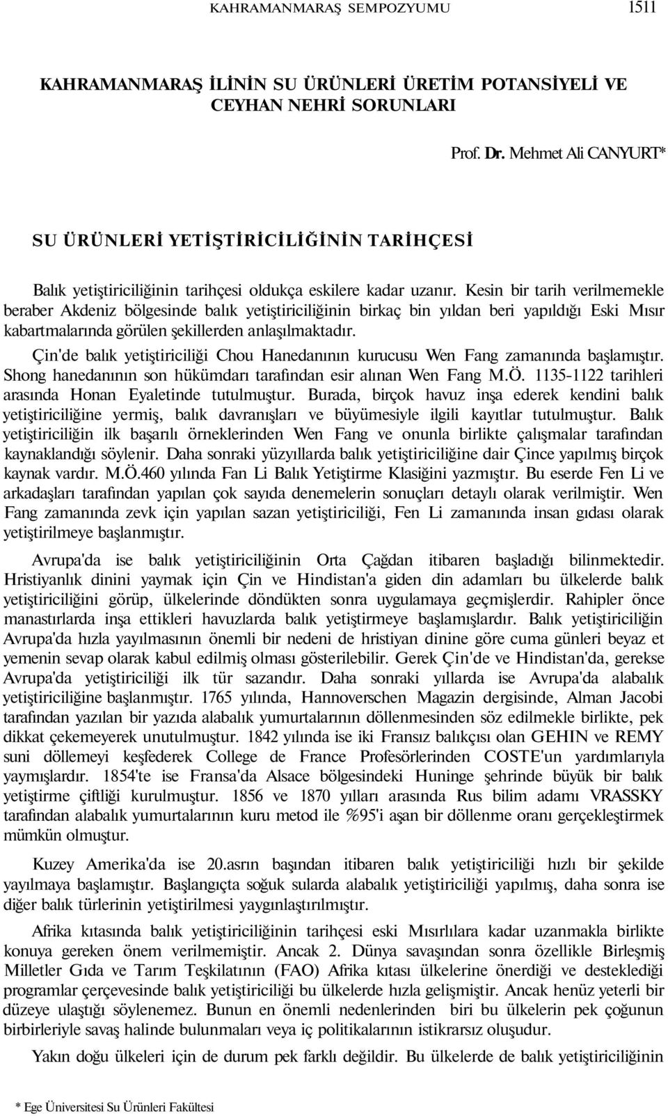 Kesin bir tarih verilmemekle beraber Akdeniz bölgesinde balık yetiştiriciliğinin birkaç bin yıldan beri yapıldığı Eski Mısır kabartmalarında görülen şekillerden anlaşılmaktadır.