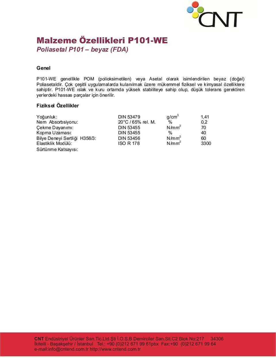 P101-WE ýslak ve kuru ortamda yüksek stabiliteye sahip olup, düþük tolerans gerektiren yerlerdeki hassas parçalar için önerilir. Yoðunluk : DIN 53479 g/cm 3 1,41 Nem Absorbsiyonu: 20 C / 65% rel. M.