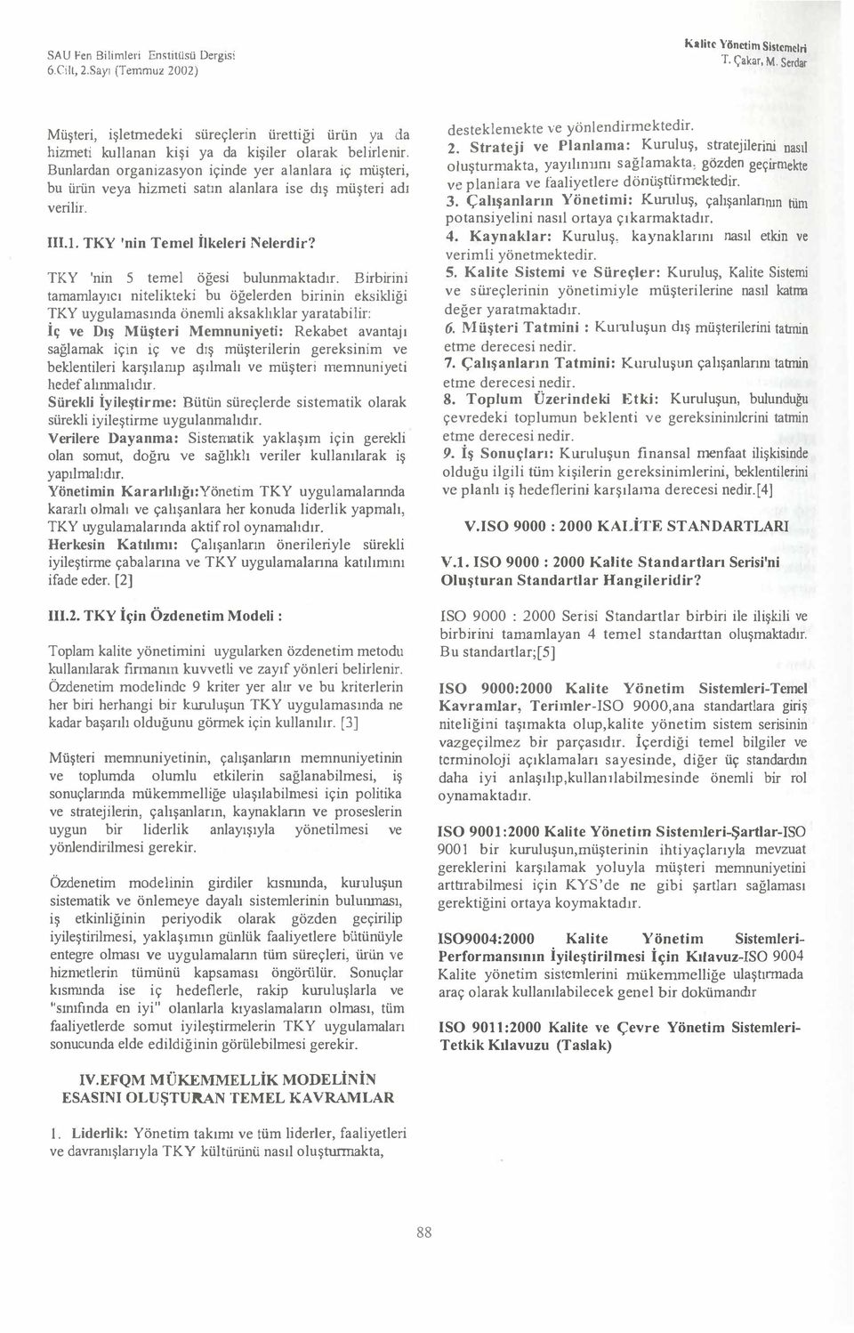 Birbirini tamamlayıcı nitelikteki bu öğelerden birinin eksikliği TKY uygulamasında önemli aksaklıklar yaratabilir: İ ç ve Dış Müşteri Memnuniyeti: Rekabet avantajı sağlamak için iç ve dış