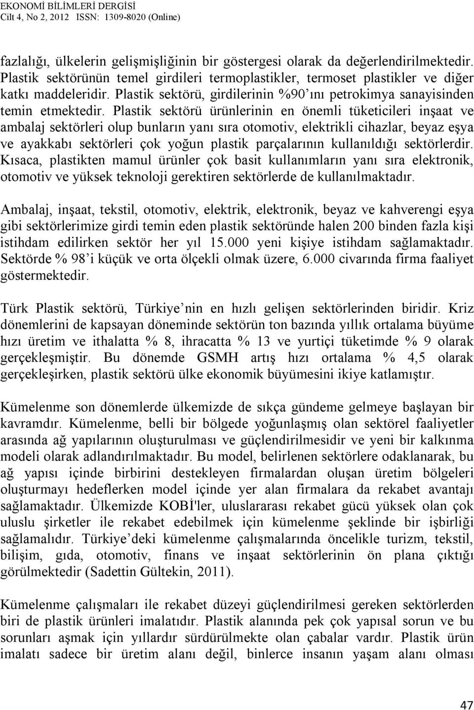 Plastik sektörü ürünlerinin en önemli tüketicileri inşaat ve ambalaj sektörleri olup bunların yanı sıra otomotiv, elektrikli cihazlar, beyaz eşya ve ayakkabı sektörleri çok yoğun plastik parçalarının