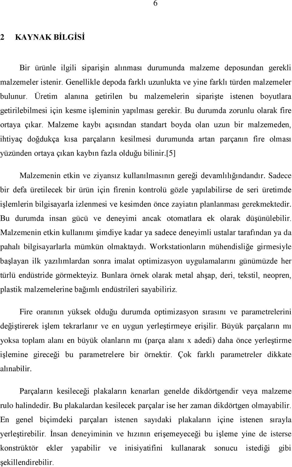 Malzeme kaybı açısından standart boyda olan uzun bir malzemeden, ihtiyaç doğdukça kısa parçaların kesilmesi durumunda artan parçanın fire olması yüzünden ortaya çıkan kaybın fazla olduğu bilinir.