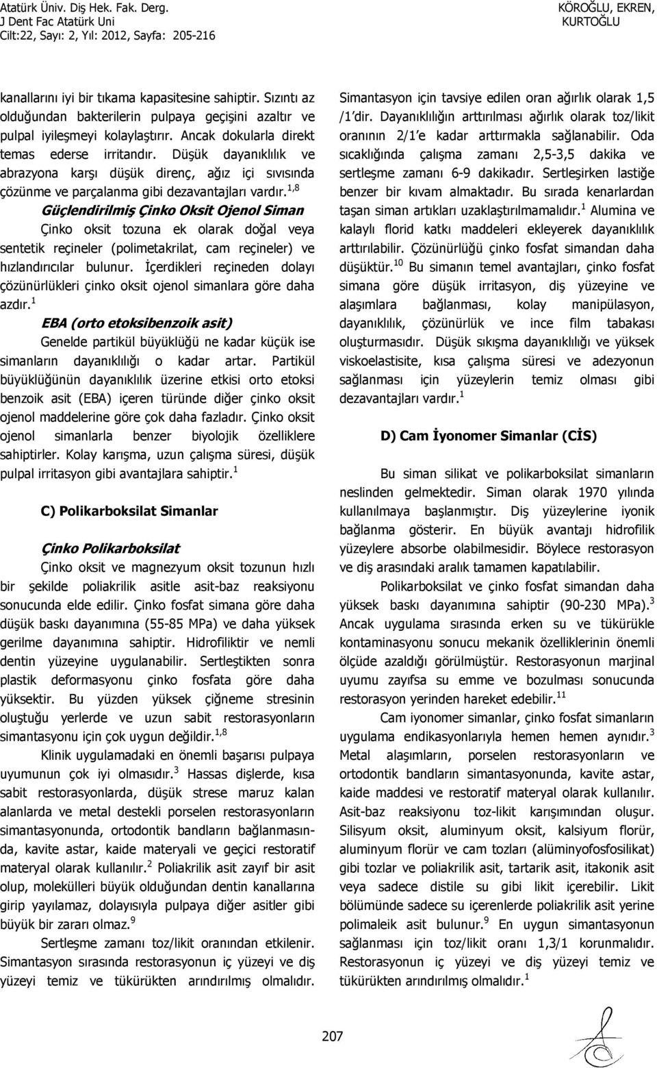 1,8 Güçlendirilmiş Çinko Oksit Ojenol Siman Çinko oksit tozuna ek olarak doğal veya sentetik reçineler (polimetakrilat, cam reçineler) ve hızlandırıcılar bulunur.