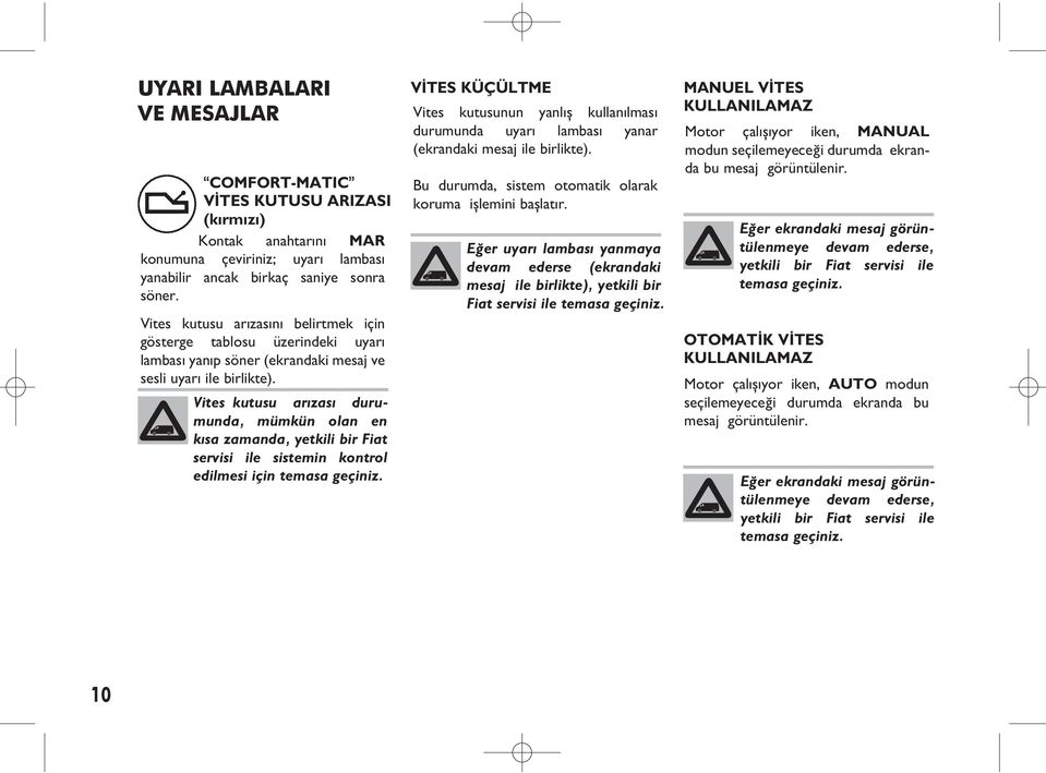 Vites kutusu arızası durumunda, mümkün olan en kısa zamanda, yetkili bir Fiat servisi ile sistemin kontrol edilmesi için temasa geçiniz.