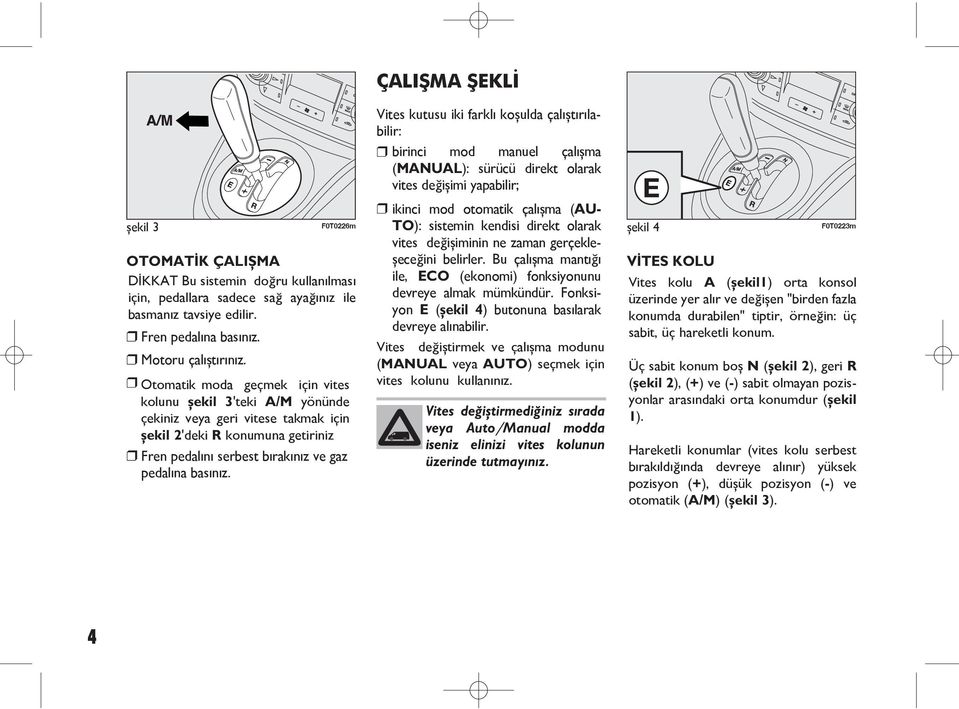 ÇALIŞMA ŞEKLİ Vites kutusu iki farklı koşulda çalıştırılabilir: birinci mod manuel çalışma (MANUAL): sürücü direkt olarak vites değişimi yapabilir; ikinci mod otomatik çalışma (AU- TO): sistemin