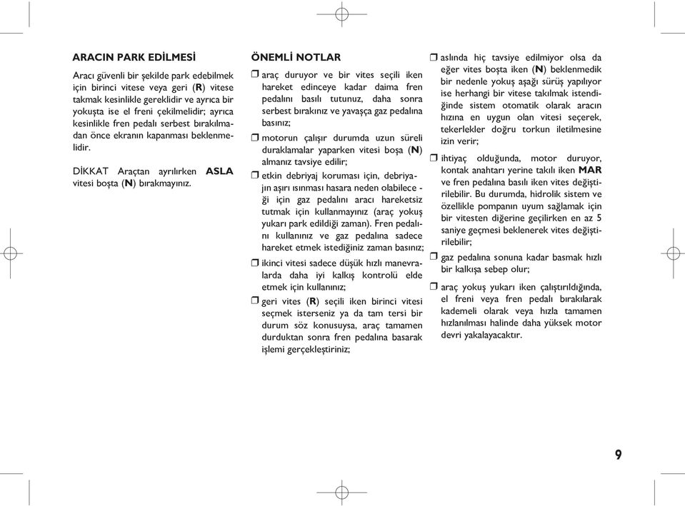 ÖNEMLİ NOTLAR araç duruyor ve bir vites seçili iken hareket edinceye kadar daima fren pedalını basılı tutunuz, daha sonra serbest bırakınız ve yavaşça gaz pedalına basınız; motorun çalışır durumda