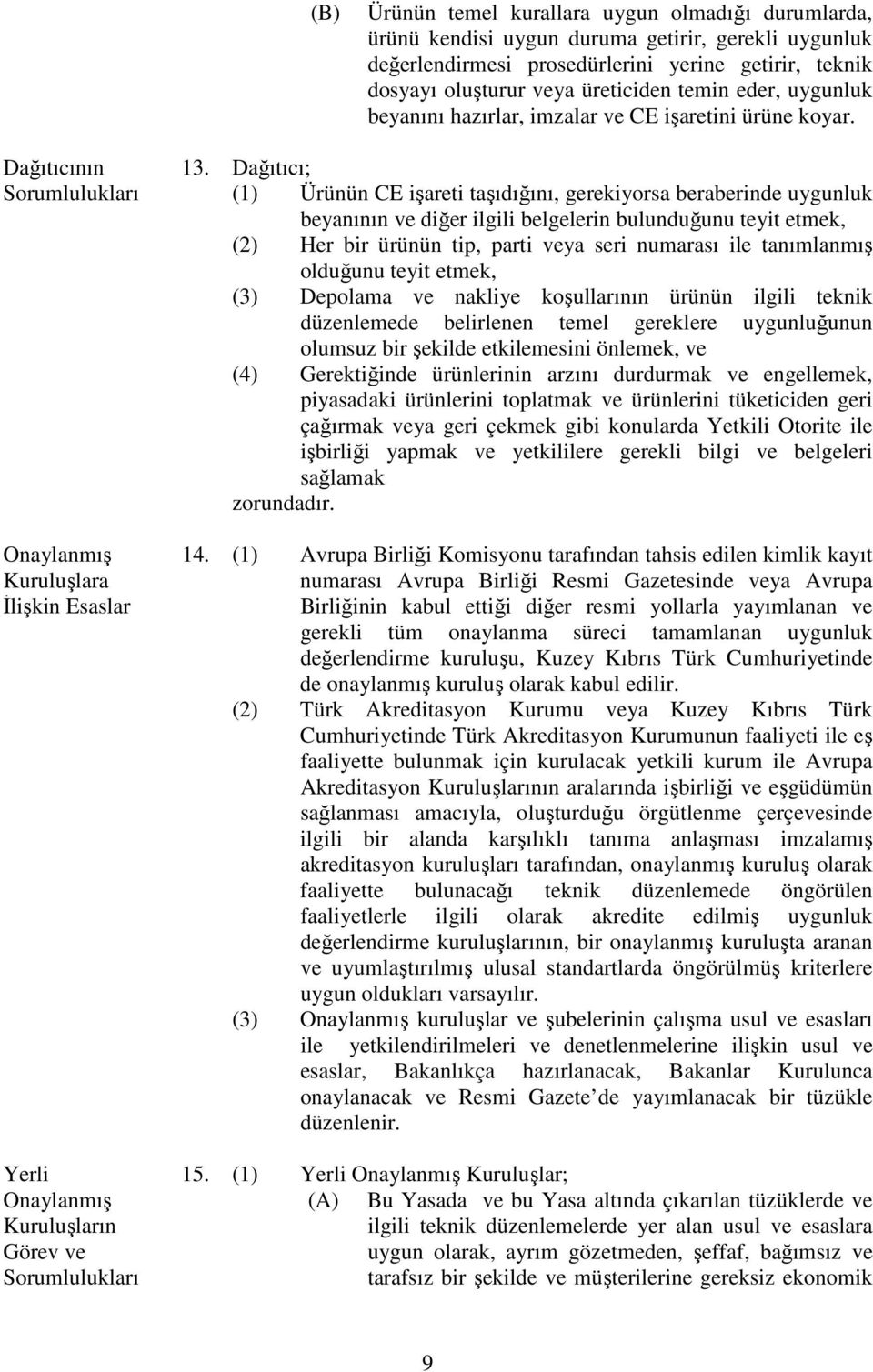 Dağıtıcı; Sorumlulukları (1) Ürünün CE işareti taşıdığını, gerekiyorsa beraberinde uygunluk beyanının ve diğer ilgili belgelerin bulunduğunu teyit etmek, (2) Her bir ürünün tip, parti veya seri