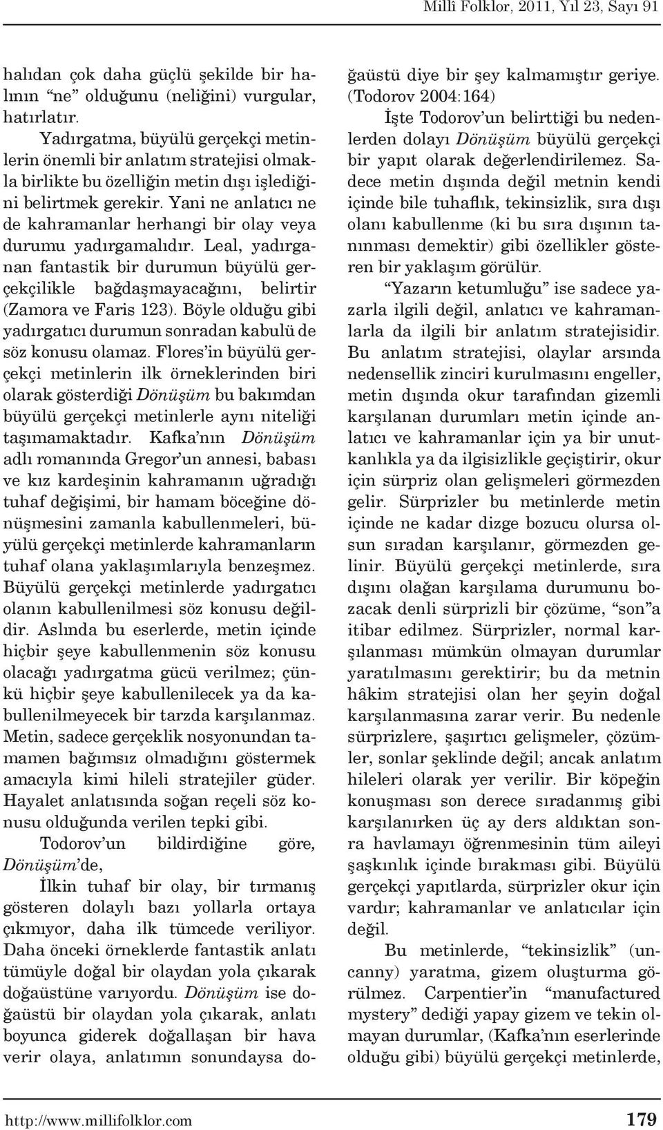 Yani ne anlatıcı ne de kahramanlar herhangi bir olay veya durumu yadırgamalıdır. Leal, yadırganan fantastik bir durumun büyülü gerçekçilikle bağdaşmayacağını, belirtir (Zamora ve Faris 123).