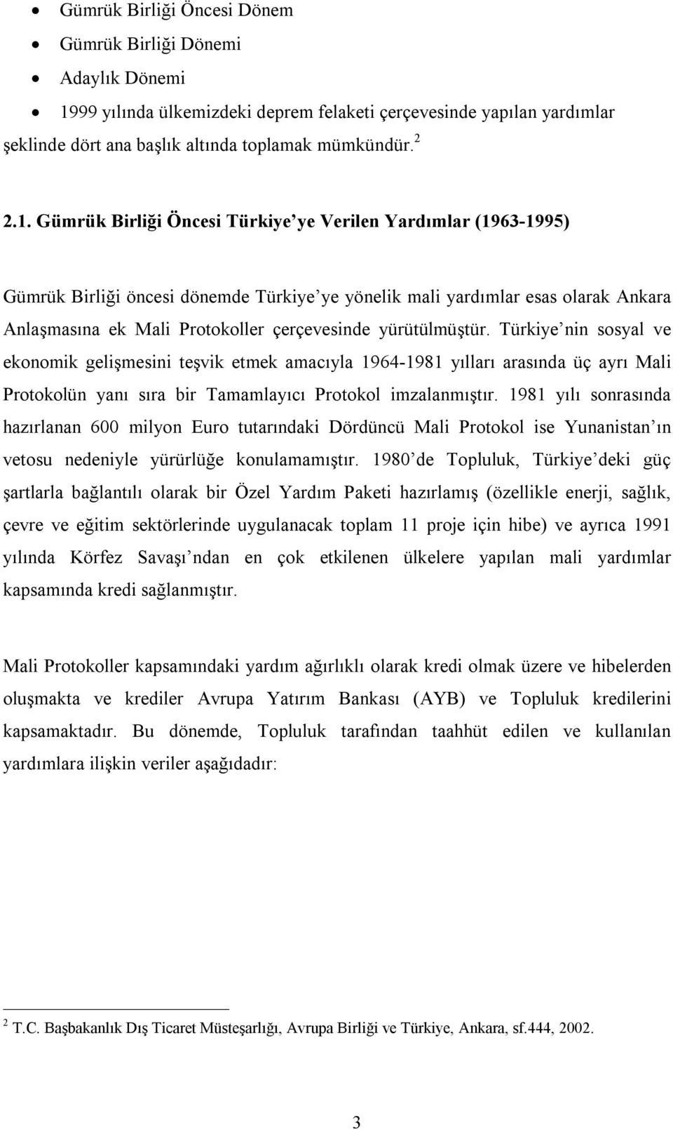 Gümrük Birliği Öncesi Türkiye ye Verilen Yardımlar (1963-1995) Gümrük Birliği öncesi dönemde Türkiye ye yönelik mali yardımlar esas olarak Ankara Anlaşmasına ek Mali Protokoller çerçevesinde