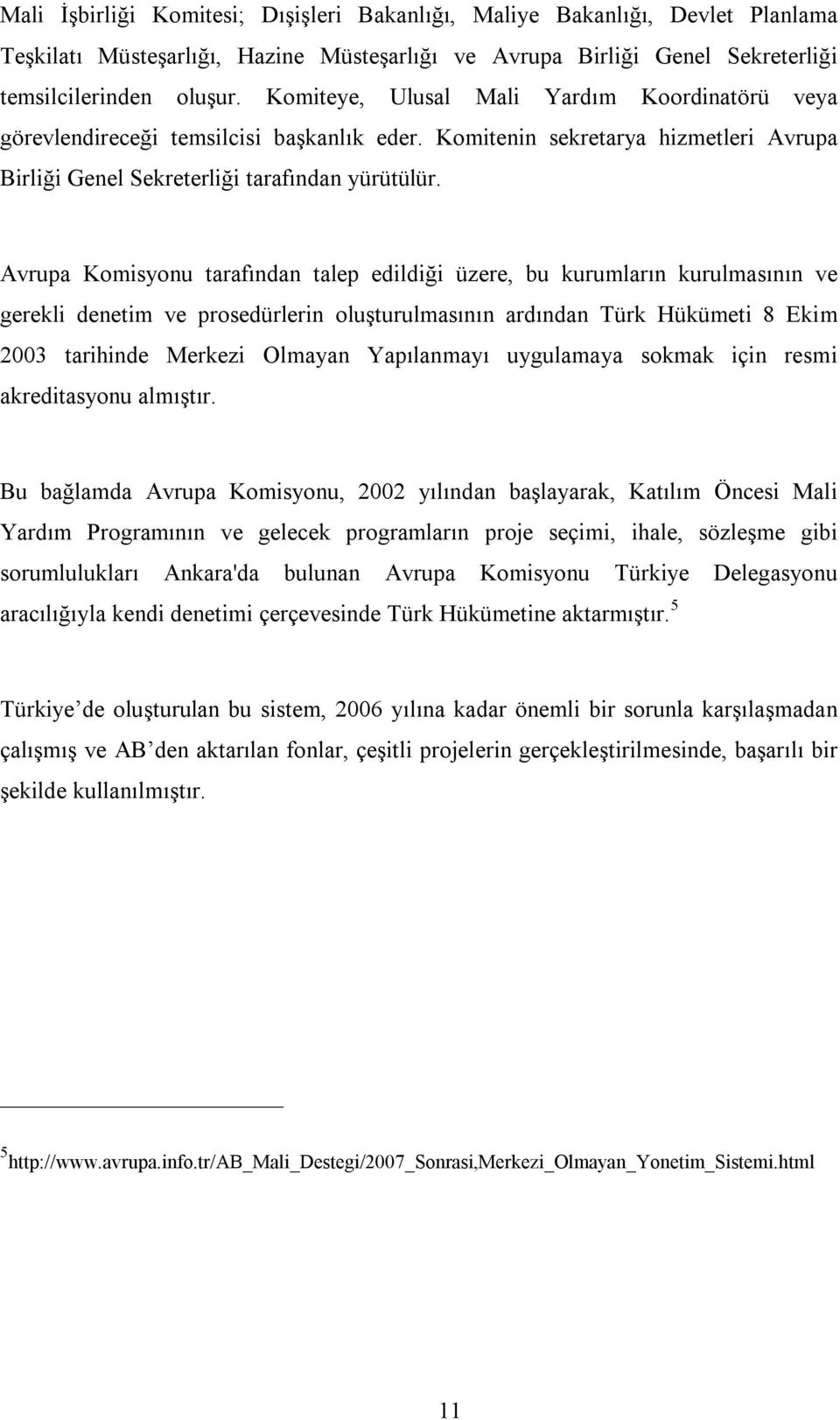 Avrupa Komisyonu tarafından talep edildiği üzere, bu kurumların kurulmasının ve gerekli denetim ve prosedürlerin oluşturulmasının ardından Türk Hükümeti 8 Ekim 2003 tarihinde Merkezi Olmayan