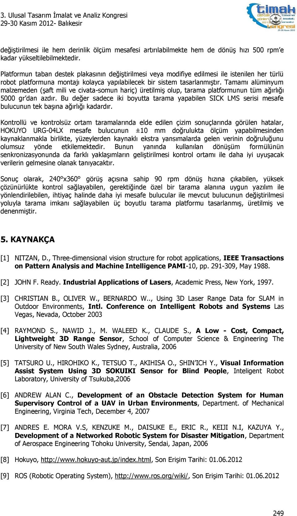 Tamamı alümnyum malzemeden (şaft ml ve cvata-somun harç) üretlmş olup, tarama platformunun tüm ağırlığı 5000 gr dan azdır.