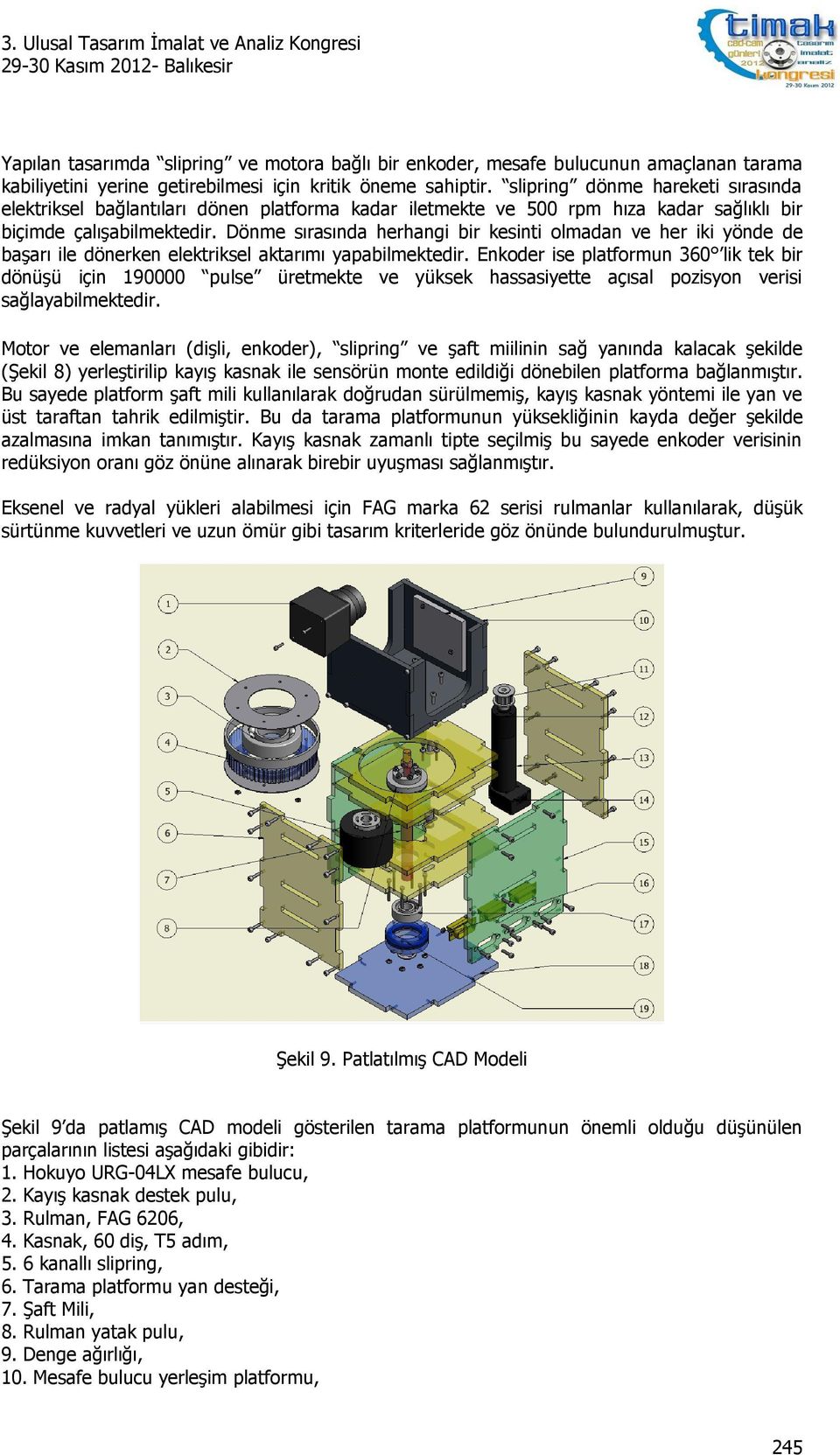 Dönme sırasında herhang br kesnt olmadan ve her k yönde de başarı le dönerken elektrksel aktarımı yapablmektedr.