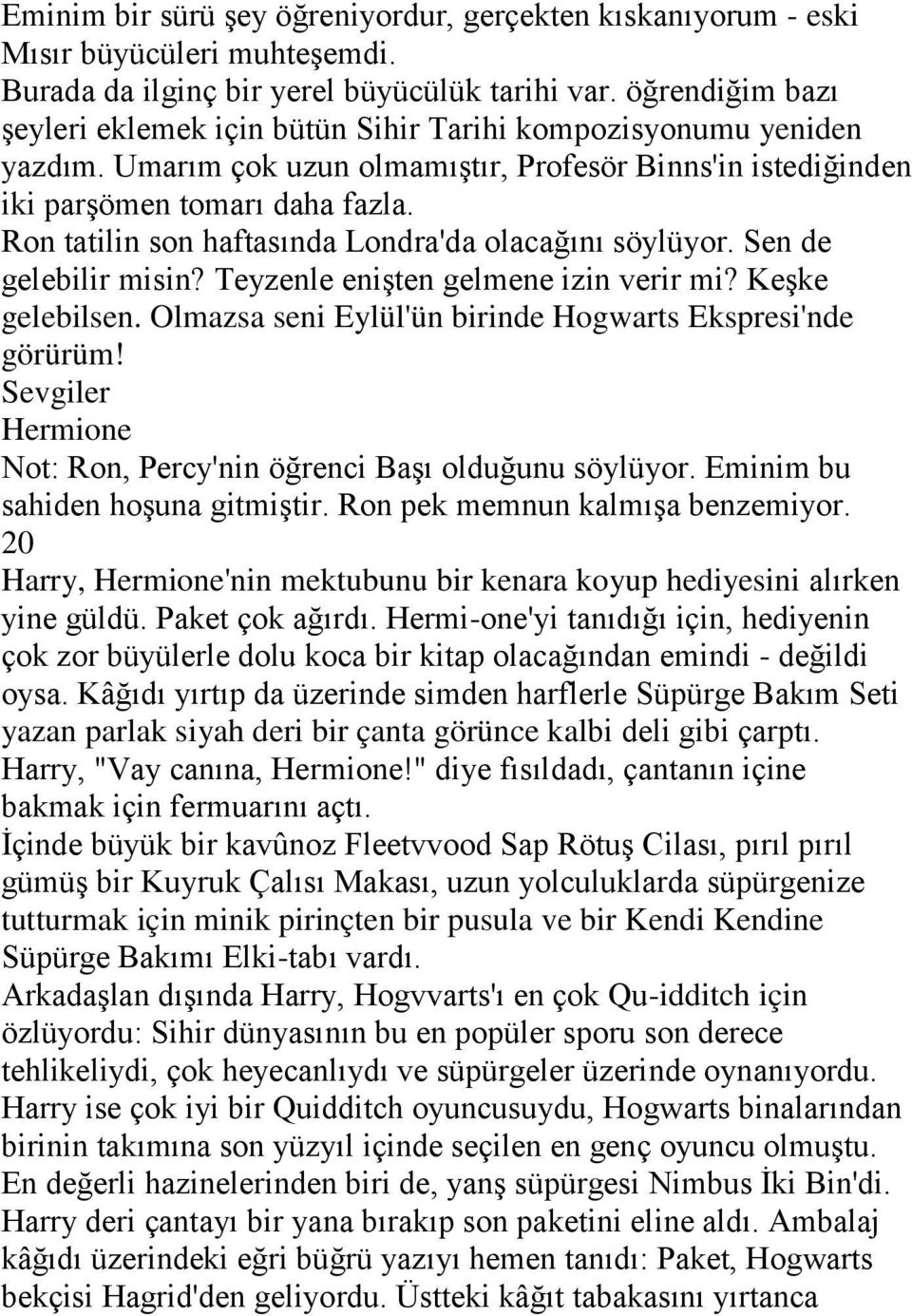 Ron tatilin son haftasında Londra'da olacağını söylüyor. Sen de gelebilir misin? Teyzenle enişten gelmene izin verir mi? Keşke gelebilsen. Olmazsa seni Eylül'ün birinde Hogwarts Ekspresi'nde görürüm!