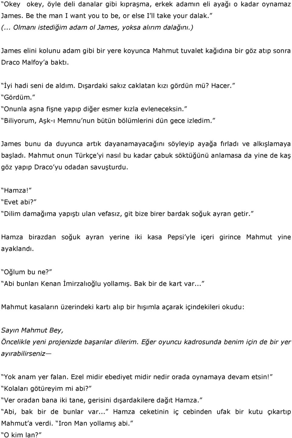 Dışardaki sakız caklatan kızı gördün mü? Hacer. Gördüm. Onunla aşna fişne yapıp diğer esmer kızla evleneceksin. Biliyorum, Aşk-ı Memnu nun bütün bölümlerini dün gece izledim.