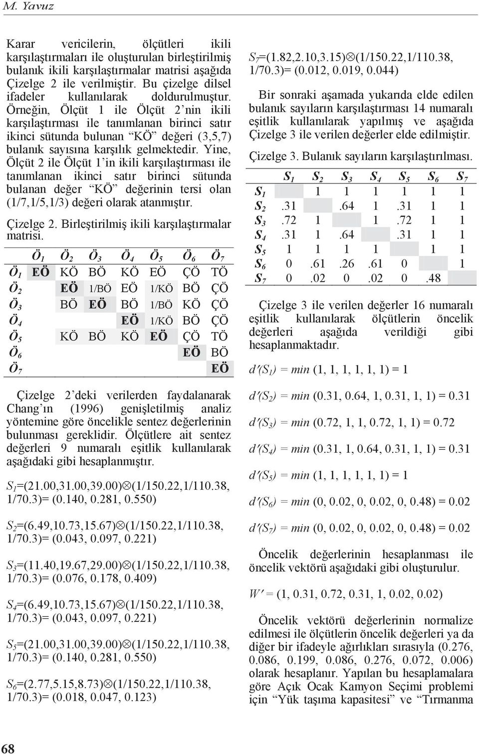 Örneğin, Ölçüt ile Ölçüt nin ikili karşılaştırması ile tanımlanan birinci satır ikinci sütunda bulunan KÖ değeri (3,5,7) bulanık sayısına karşılık gelmektedir.