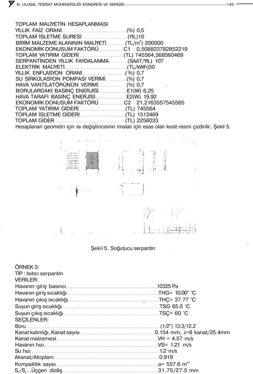 SİRKÜLASYON POMPASI VERİMİ (%) 0,7 HAVA VANTİLATÖRÜNÜN VERİMİ (%) 0,7 BORULARDAKI BASINÇ ENERJİSİ E1(W) 6,25 HAVA TARAFI BASINÇ ENERJİSİ E2(W) 19,92 EKONOMİK DONUSUM FAKTÖRÜ C2 21,2163557545565