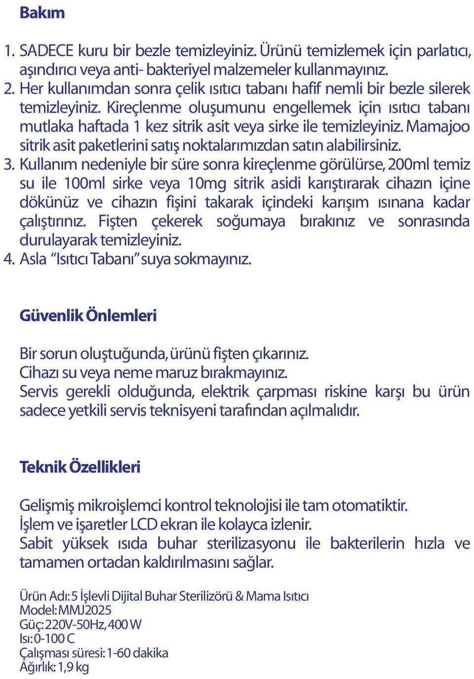 Kireçlenme oluşumunu engellemek için ısıtıcı tabanı mutlaka haftada 1 kez sitrik asit veya sirke ile temizleyiniz. Mamajoo sitrik asit paketlerini satış noktalarımızdan satın alabilirsiniz. 3.