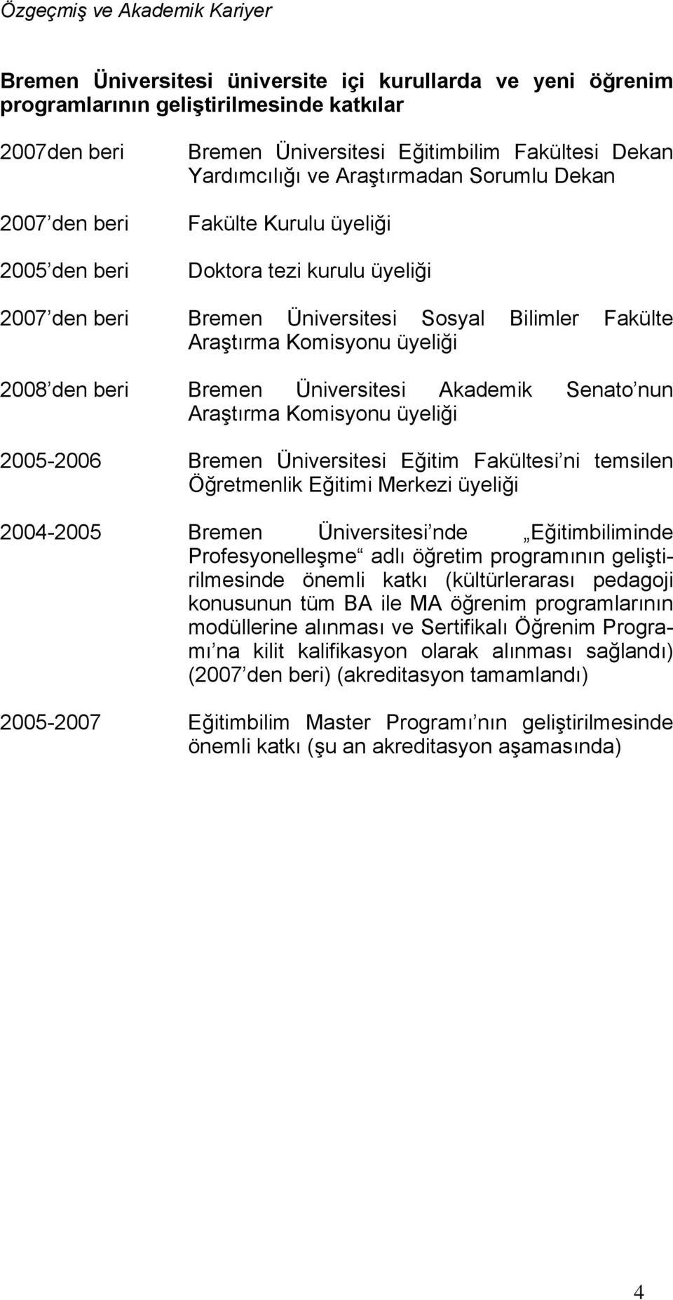 üyeliği 2008 den beri Bremen Üniversitesi Akademik Senato nun Araştırma Komisyonu üyeliği 2005-2006 Bremen Üniversitesi Eğitim Fakültesi ni temsilen Öğretmenlik Eğitimi Merkezi üyeliği 2004-2005