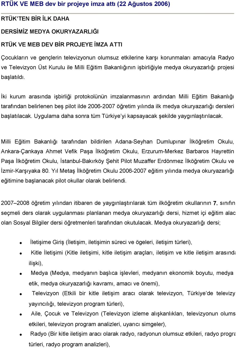 İki kurum arasında işbirliği protokolünün imzalanmasının ardından Milli Eğitim Bakanlığı tarafından belirlenen beş pilot ilde 2006-2007 öğretim yılında ilk medya okuryazarlığı dersleri başlatılacak.