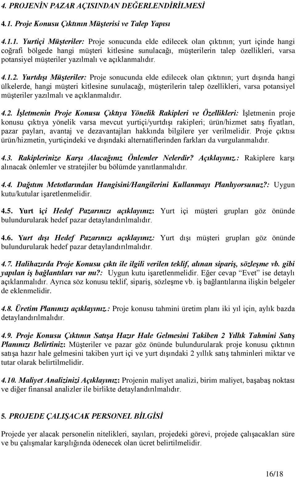 1. Yurtiçi MüĢteriler: Proje sonucunda elde edilecek olan çıktının; yurt içinde hangi coğrafi bölgede hangi müşteri kitlesine sunulacağı, müşterilerin talep özellikleri, varsa potansiyel müşteriler